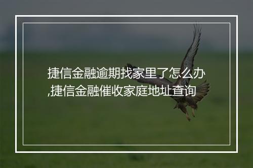 捷信金融逾期找家里了怎么办,捷信金融催收家庭地址查询