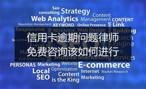 信用卡逾期问题律师免费咨询该如何进行