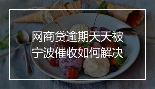 网商贷逾期天天被宁波催收如何解决