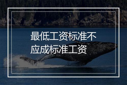 最低工资标准不应成标准工资