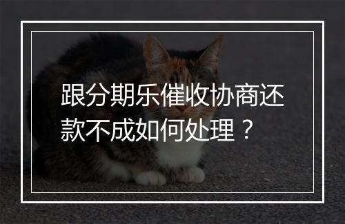 跟分期乐催收协商还款不成如何处理？