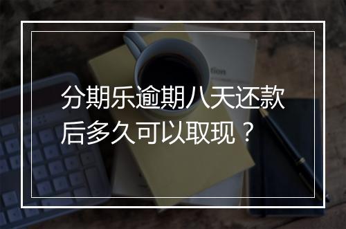 分期乐逾期八天还款后多久可以取现？