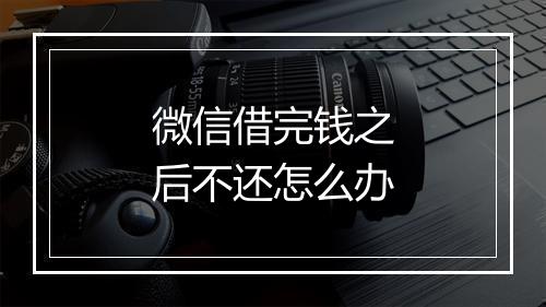 微信借完钱之后不还怎么办