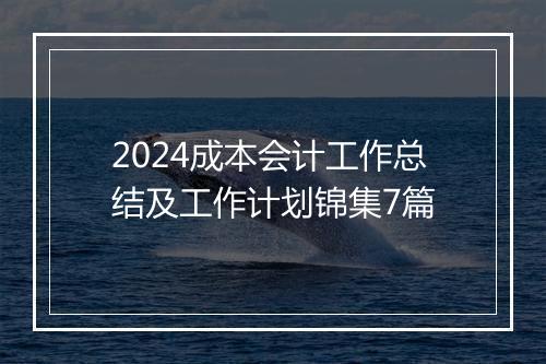 2024成本会计工作总结及工作计划锦集7篇
