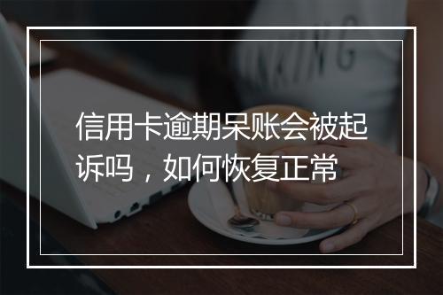 信用卡逾期呆账会被起诉吗，如何恢复正常