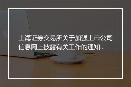 上海证券交易所关于加强上市公司信息网上披露有关工作的通知内容是什么