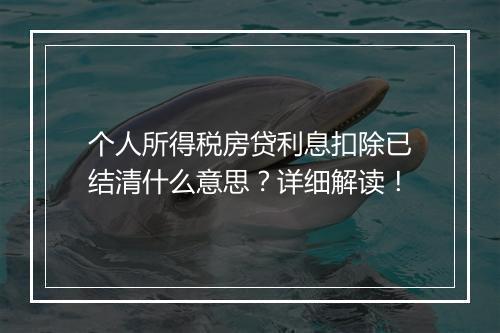 个人所得税房贷利息扣除已结清什么意思？详细解读！