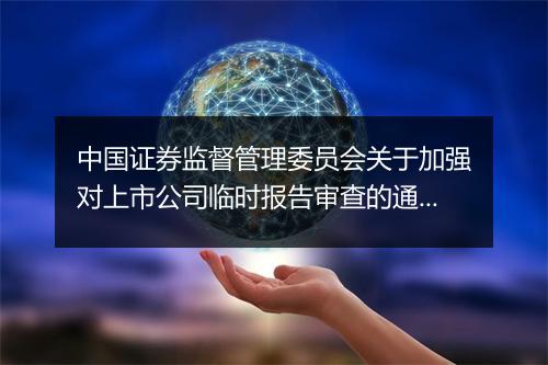 中国证券监督管理委员会关于加强对上市公司临时报告审查的通知