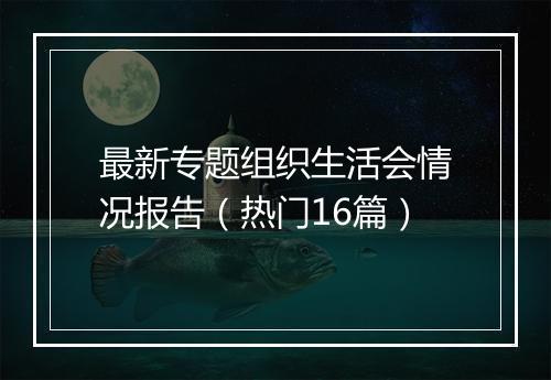 最新专题组织生活会情况报告（热门16篇）