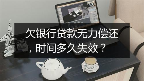 欠银行贷款无力偿还，时间多久失效？