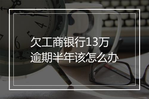 欠工商银行13万逾期半年该怎么办