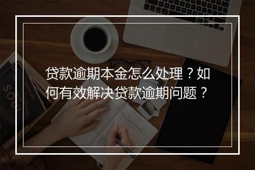 贷款逾期本金怎么处理？如何有效解决贷款逾期问题？