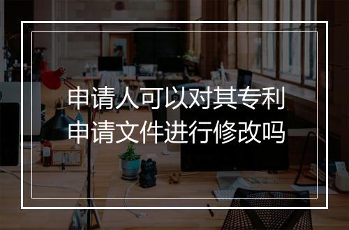 申请人可以对其专利申请文件进行修改吗