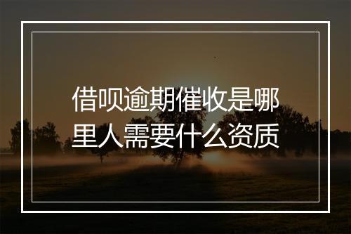 借呗逾期催收是哪里人需要什么资质
