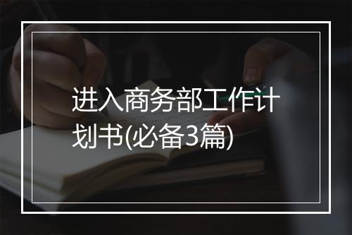 进入商务部工作计划书(必备3篇)