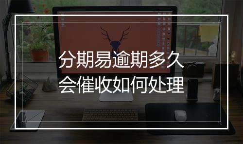 分期易逾期多久会催收如何处理