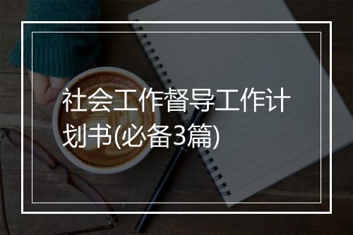 社会工作督导工作计划书(必备3篇)