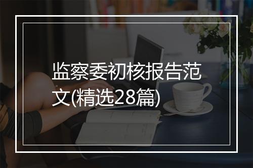 监察委初核报告范文(精选28篇)