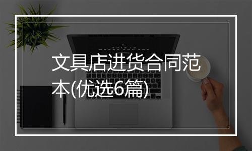 文具店进货合同范本(优选6篇)