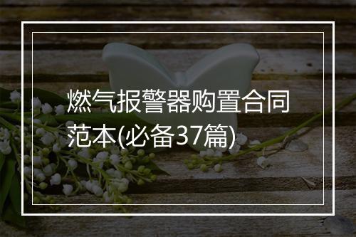 燃气报警器购置合同范本(必备37篇)
