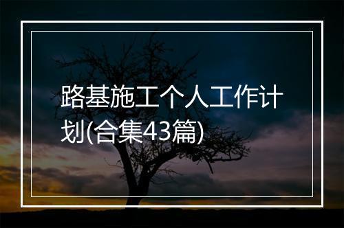 路基施工个人工作计划(合集43篇)