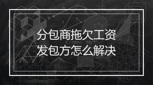 分包商拖欠工资发包方怎么解决