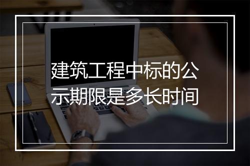建筑工程中标的公示期限是多长时间