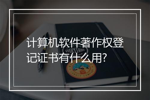 计算机软件著作权登记证书有什么用?