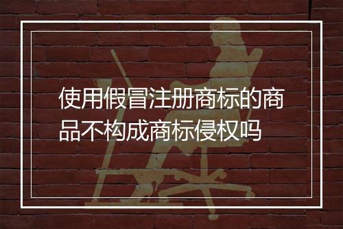 使用假冒注册商标的商品不构成商标侵权吗