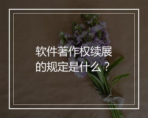 软件著作权续展的规定是什么？