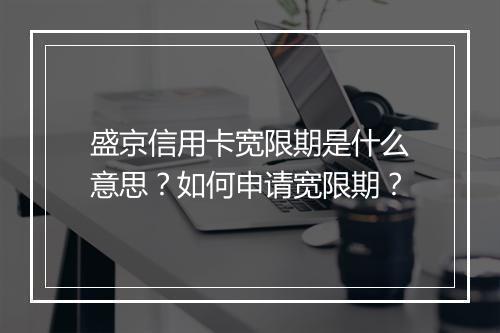 盛京信用卡宽限期是什么意思？如何申请宽限期？