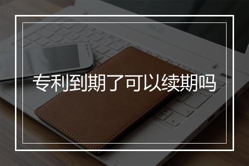 专利到期了可以续期吗