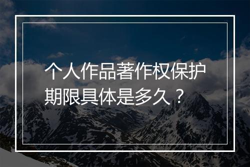 个人作品著作权保护期限具体是多久？