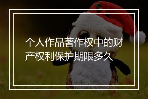 个人作品著作权中的财产权利保护期限多久