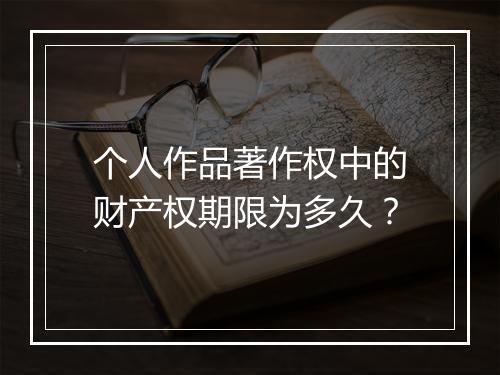 个人作品著作权中的财产权期限为多久？