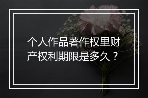 个人作品著作权里财产权利期限是多久？