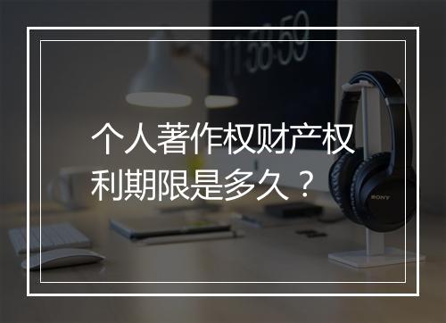 个人著作权财产权利期限是多久？
