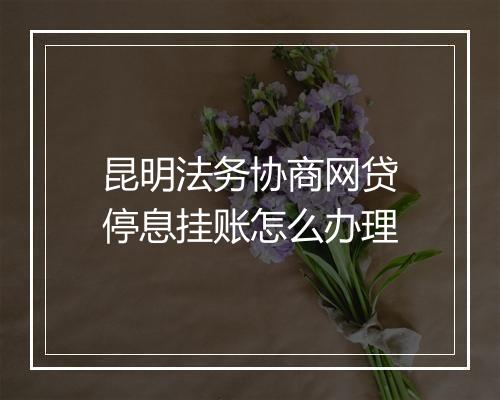 昆明法务协商网贷停息挂账怎么办理