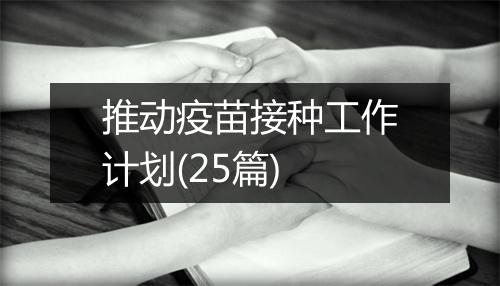 推动疫苗接种工作计划(25篇)