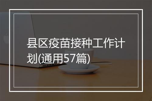 县区疫苗接种工作计划(通用57篇)