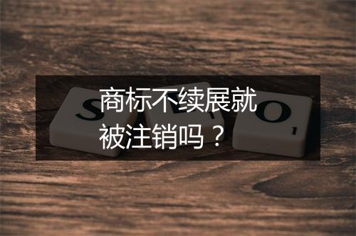 商标不续展就被注销吗？