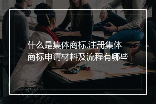 什么是集体商标,注册集体商标申请材料及流程有哪些