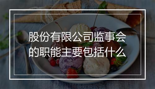 股份有限公司监事会的职能主要包括什么