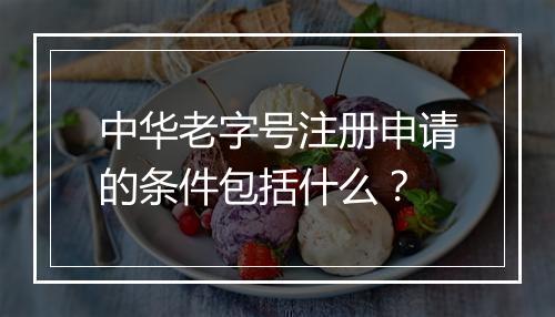 中华老字号注册申请的条件包括什么？
