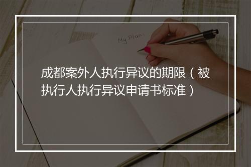 成都案外人执行异议的期限（被执行人执行异议申请书标准）