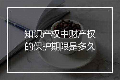 知识产权中财产权的保护期限是多久