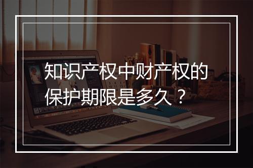 知识产权中财产权的保护期限是多久？