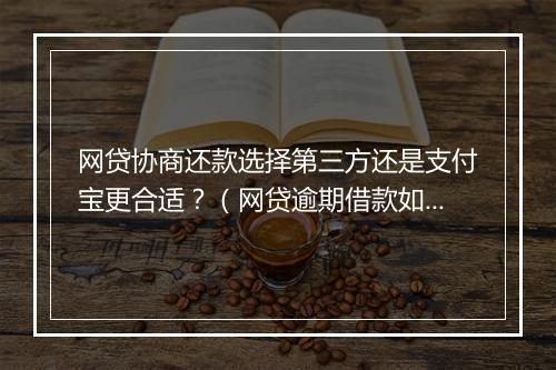 网贷协商还款选择第三方还是支付宝更合适？（网贷逾期借款如何协商还款更划算）