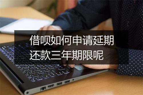 借呗如何申请延期还款三年期限呢