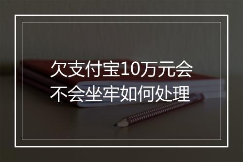 欠支付宝10万元会不会坐牢如何处理